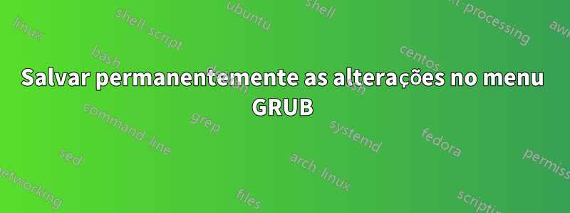 Salvar permanentemente as alterações no menu GRUB