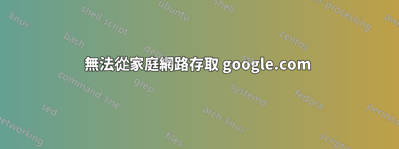 無法從家庭網路存取 google.com