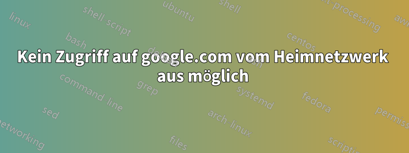 Kein Zugriff auf google.com vom Heimnetzwerk aus möglich