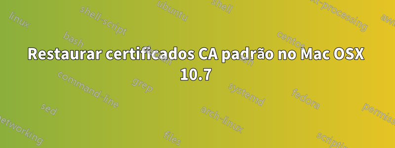 Restaurar certificados CA padrão no Mac OSX 10.7