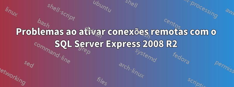 Problemas ao ativar conexões remotas com o SQL Server Express 2008 R2