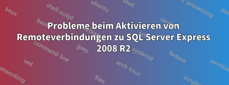 Probleme beim Aktivieren von Remoteverbindungen zu SQL Server Express 2008 R2