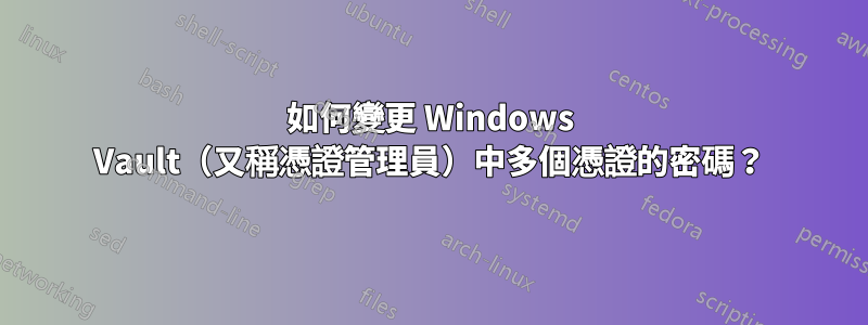 如何變更 Windows Vault（又稱憑證管理員）中多個憑證的密碼？