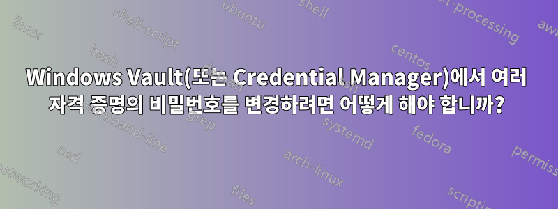 Windows Vault(또는 Credential Manager)에서 여러 자격 증명의 비밀번호를 변경하려면 어떻게 해야 합니까?