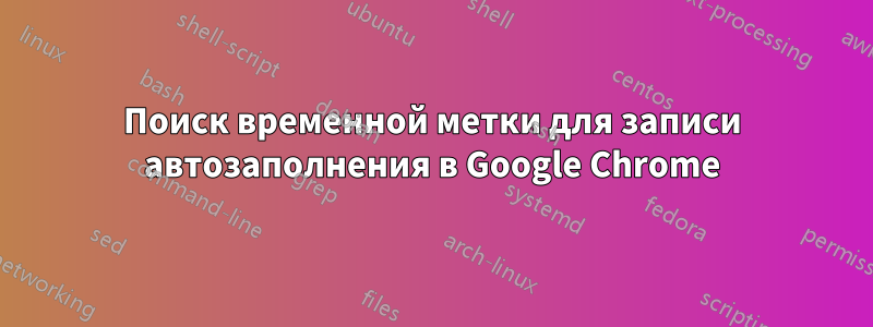 Поиск временной метки для записи автозаполнения в Google Chrome