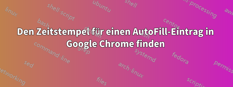 Den Zeitstempel für einen AutoFill-Eintrag in Google Chrome finden