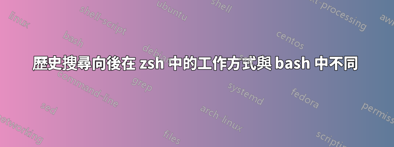 歷史搜尋向後在 zsh 中的工作方式與 bash 中不同