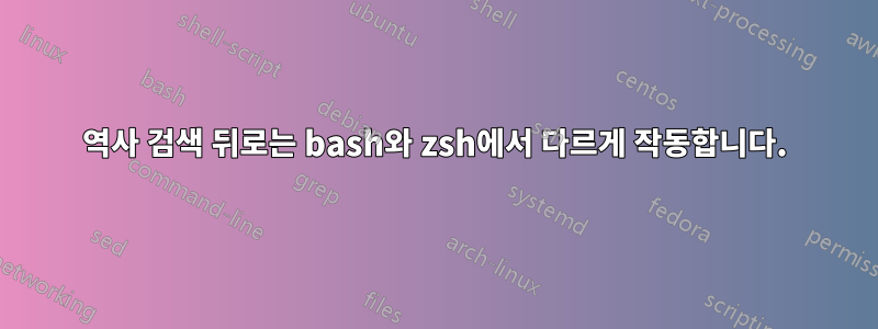 역사 검색 뒤로는 bash와 zsh에서 다르게 작동합니다.