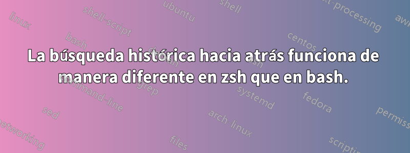 La búsqueda histórica hacia atrás funciona de manera diferente en zsh que en bash.