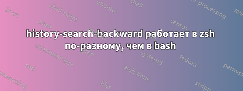 history-search-backward работает в zsh по-разному, чем в bash