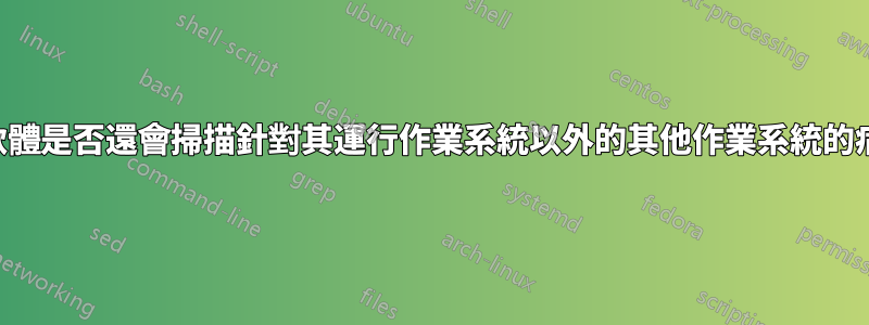 防毒軟體是否還會掃描針對其運行作業系統以外的其他作業系統的病毒？