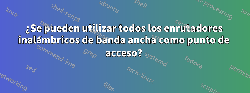 ¿Se pueden utilizar todos los enrutadores inalámbricos de banda ancha como punto de acceso?