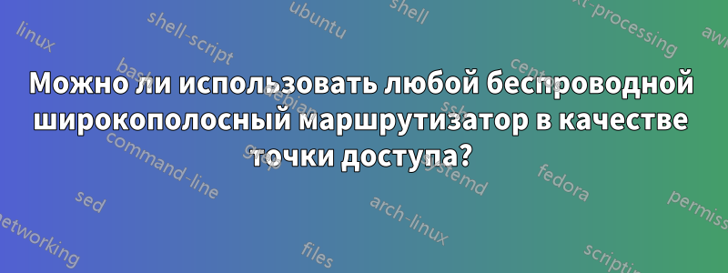 Можно ли использовать любой беспроводной широкополосный маршрутизатор в качестве точки доступа?