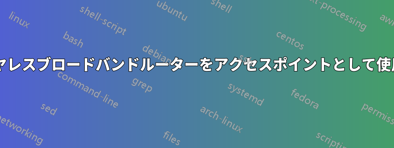 すべてのワイヤレスブロードバンドルーターをアクセスポイントとして使用できますか?