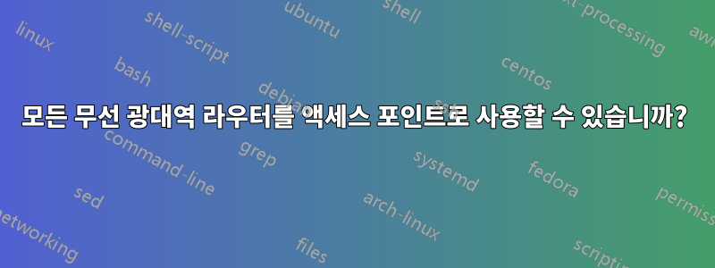 모든 무선 광대역 라우터를 액세스 포인트로 사용할 수 있습니까?