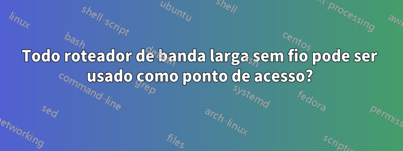 Todo roteador de banda larga sem fio pode ser usado como ponto de acesso?