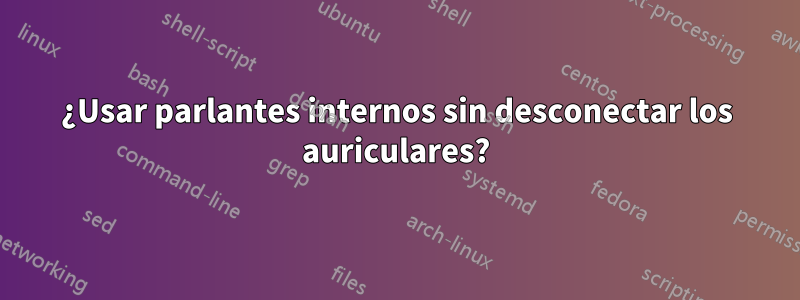 ¿Usar parlantes internos sin desconectar los auriculares?