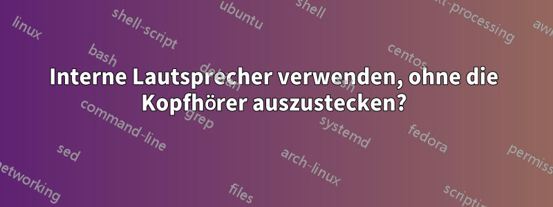 Interne Lautsprecher verwenden, ohne die Kopfhörer auszustecken?