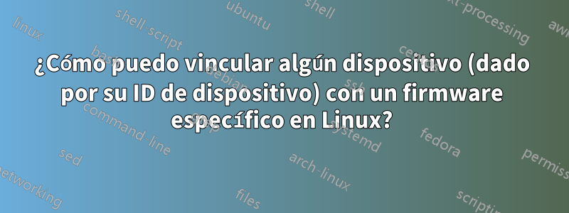 ¿Cómo puedo vincular algún dispositivo (dado por su ID de dispositivo) con un firmware específico en Linux?