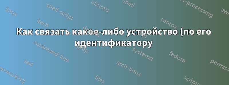 Как связать какое-либо устройство (по его идентификатору) с определенной прошивкой в Linux?