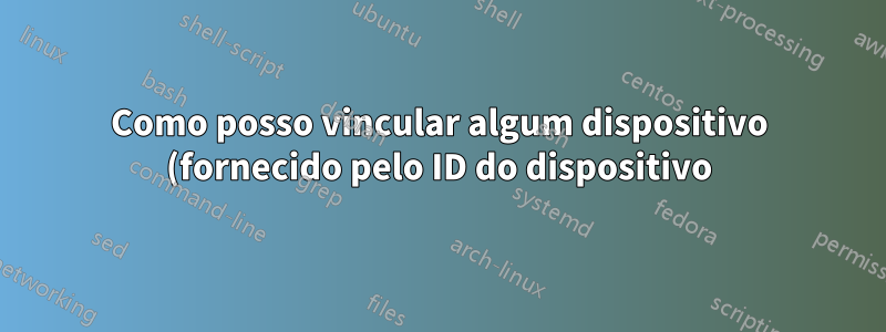 Como posso vincular algum dispositivo (fornecido pelo ID do dispositivo) a um firmware específico no Linux?