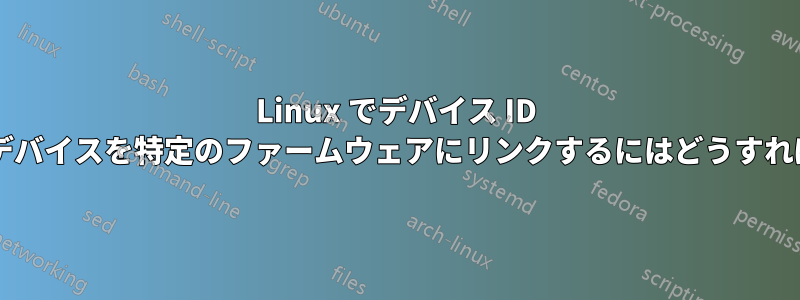 Linux でデバイス ID で指定されたデバイスを特定のファームウェアにリンクするにはどうすればよいですか?