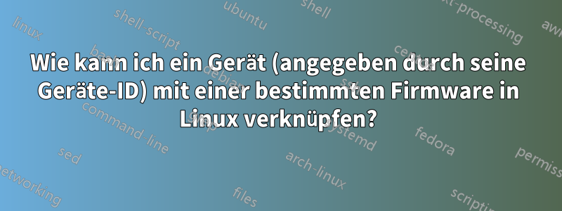 Wie kann ich ein Gerät (angegeben durch seine Geräte-ID) mit einer bestimmten Firmware in Linux verknüpfen?