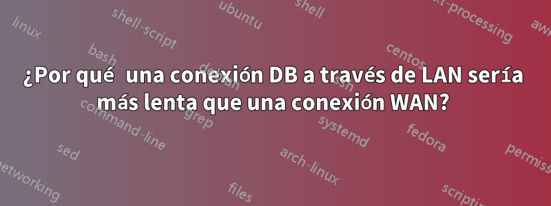 ¿Por qué una conexión DB a través de LAN sería más lenta que una conexión WAN?