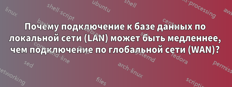 Почему подключение к базе данных по локальной сети (LAN) может быть медленнее, чем подключение по глобальной сети (WAN)?