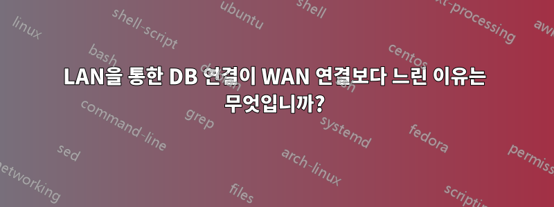 LAN을 통한 DB 연결이 WAN 연결보다 느린 이유는 무엇입니까?