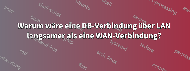 Warum wäre eine DB-Verbindung über LAN langsamer als eine WAN-Verbindung?