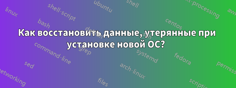 Как восстановить данные, утерянные при установке новой ОС? 