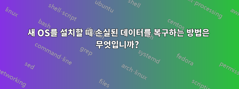 새 OS를 설치할 때 손실된 데이터를 복구하는 방법은 무엇입니까? 