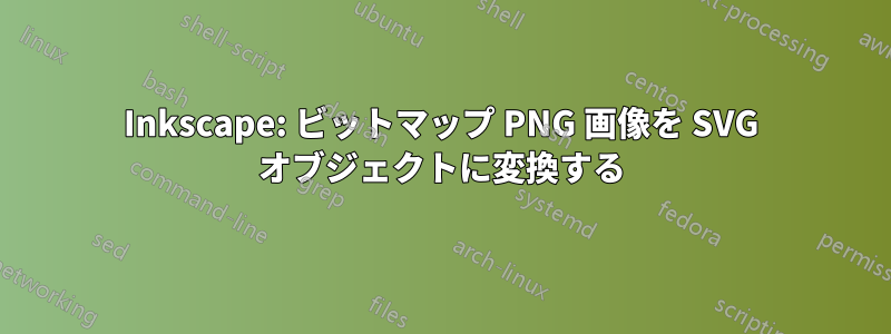 Inkscape: ビットマップ PNG 画像を SVG オブジェクトに変換する