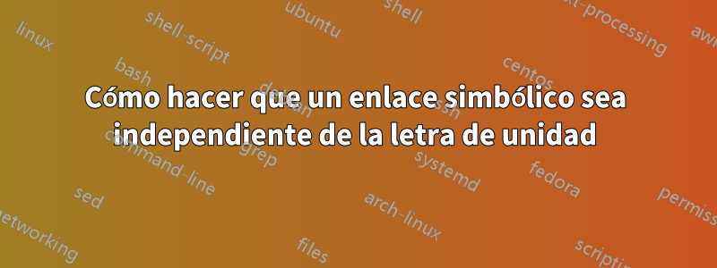 Cómo hacer que un enlace simbólico sea independiente de la letra de unidad