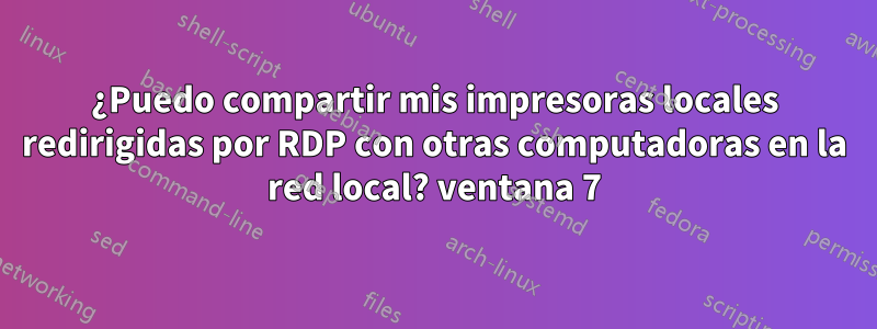 ¿Puedo compartir mis impresoras locales redirigidas por RDP con otras computadoras en la red local? ventana 7