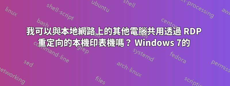 我可以與本地網路上的其他電腦共用透過 RDP 重定向的本機印表機嗎？ Windows 7的