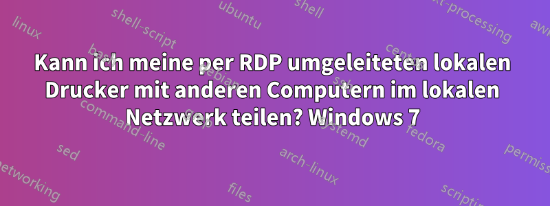 Kann ich meine per RDP umgeleiteten lokalen Drucker mit anderen Computern im lokalen Netzwerk teilen? Windows 7