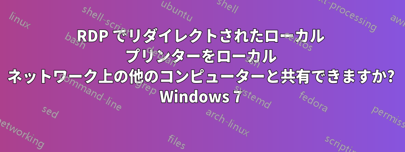 RDP でリダイレクトされたローカル プリンターをローカル ネットワーク上の他のコンピューターと共有できますか? Windows 7