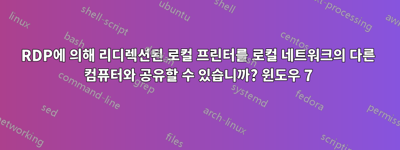 RDP에 의해 리디렉션된 로컬 프린터를 로컬 네트워크의 다른 컴퓨터와 공유할 수 있습니까? 윈도우 7