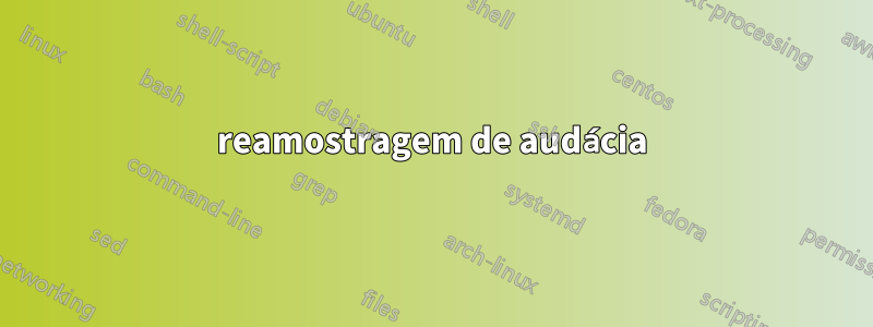 reamostragem de audácia