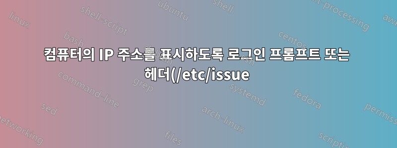 컴퓨터의 IP 주소를 표시하도록 로그인 프롬프트 또는 헤더(/etc/issue)를 수정합니다.