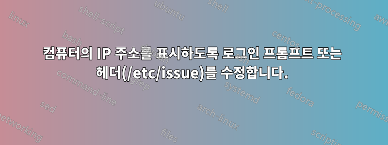 컴퓨터의 IP 주소를 표시하도록 로그인 프롬프트 또는 헤더(/etc/issue)를 수정합니다.