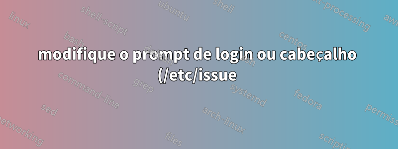 modifique o prompt de login ou cabeçalho (/etc/issue) para exibir o endereço IP da máquina