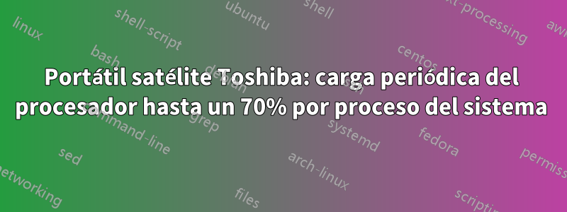 Portátil satélite Toshiba: carga periódica del procesador hasta un 70% por proceso del sistema