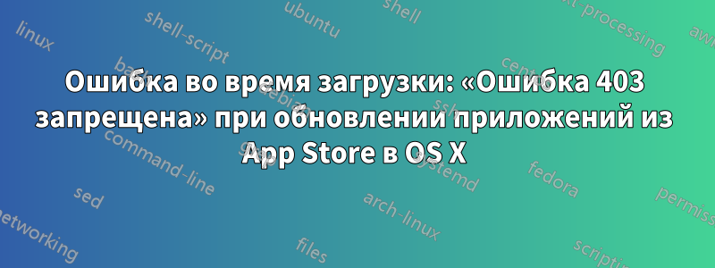 Ошибка во время загрузки: «Ошибка 403 запрещена» при обновлении приложений из App Store в OS X