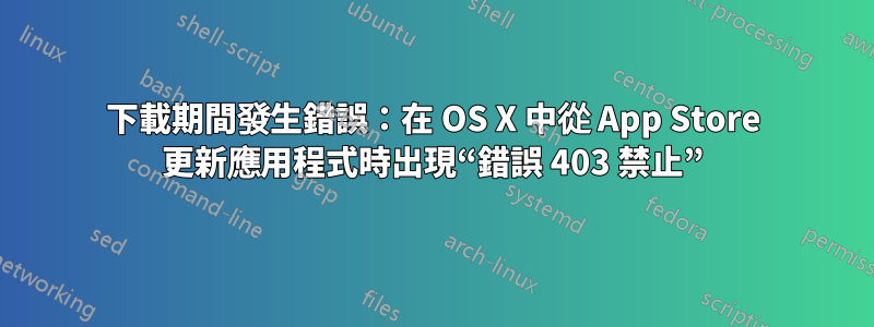 下載期間發生錯誤：在 OS X 中從 App Store 更新應用程式時出現“錯誤 403 禁止”