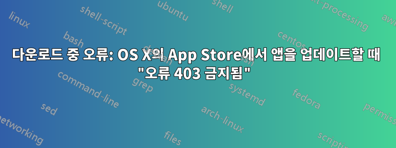 다운로드 중 오류: OS X의 App Store에서 앱을 업데이트할 때 "오류 403 금지됨"