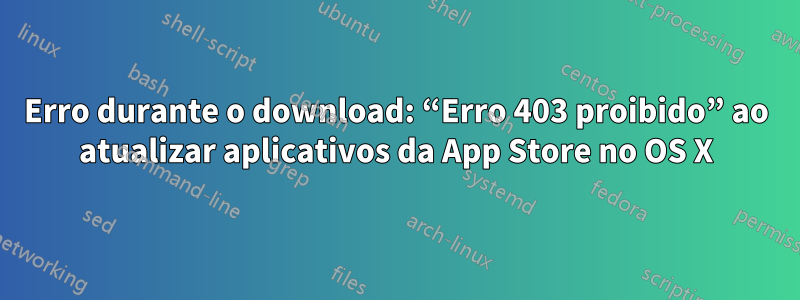 Erro durante o download: “Erro 403 proibido” ao atualizar aplicativos da App Store no OS X