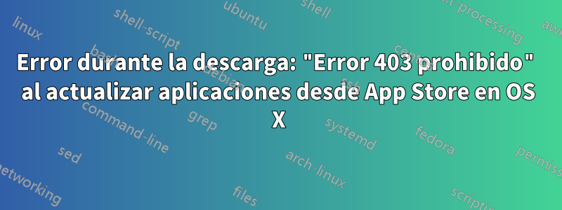 Error durante la descarga: "Error 403 prohibido" al actualizar aplicaciones desde App Store en OS X